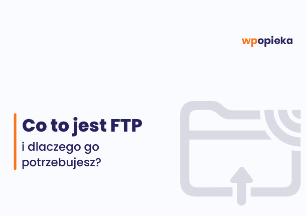 Polish graphic: title 'Co to jest FTP i dlaczego go potrzebujesz?' with an orange vertical bar on the left and a large gray folder with an upload arrow on the right; wpopieka logo in the top-right.